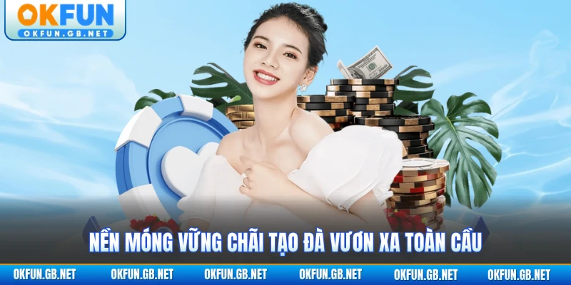 Thương Hiệu OKFUN - Nhà Cái Châu Á Uy Tín Từ 2015 4 Nền móng vững chãi tạo đà vươn xa toàn cầu